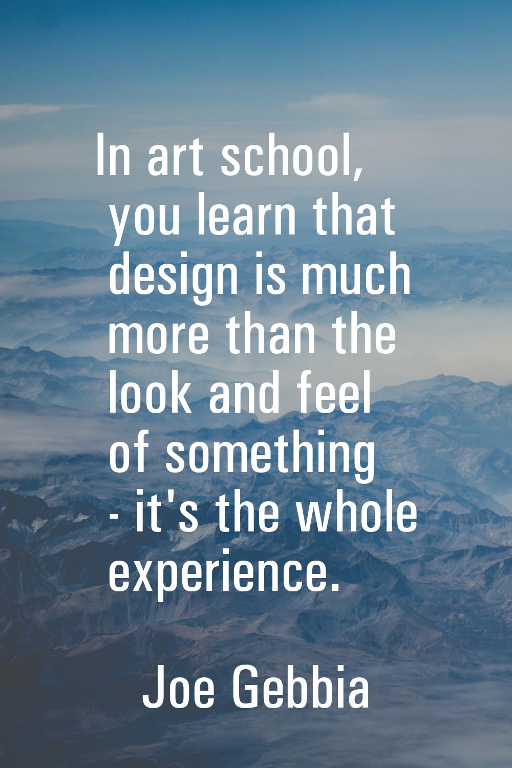In art school, you learn that design is much more than the look and feel of something - it's the wh