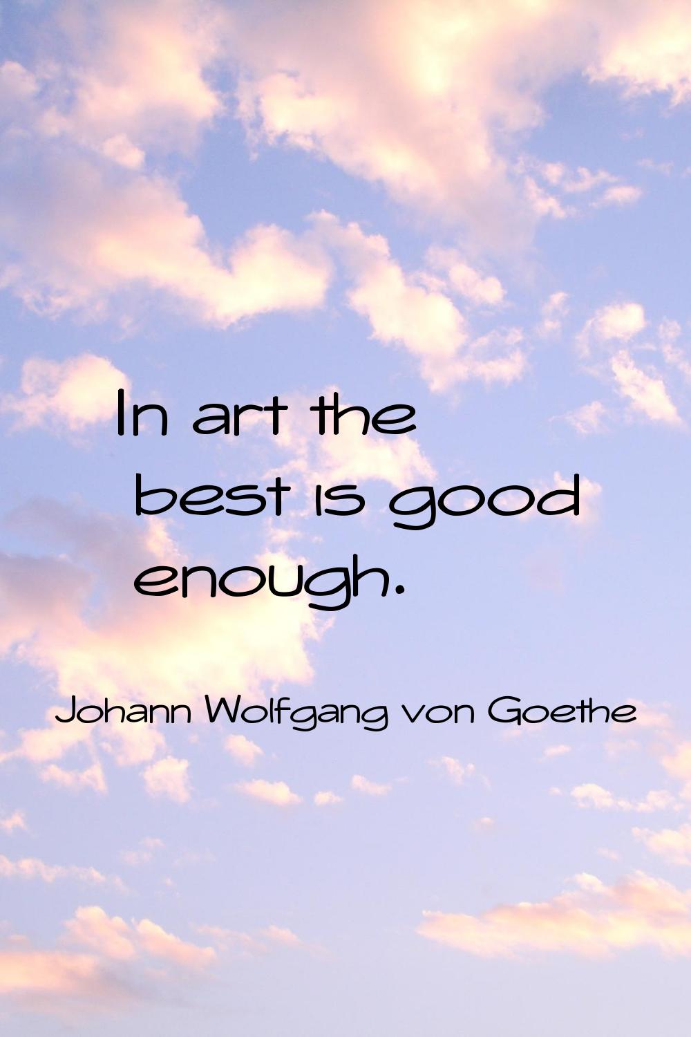 In art the best is good enough.
