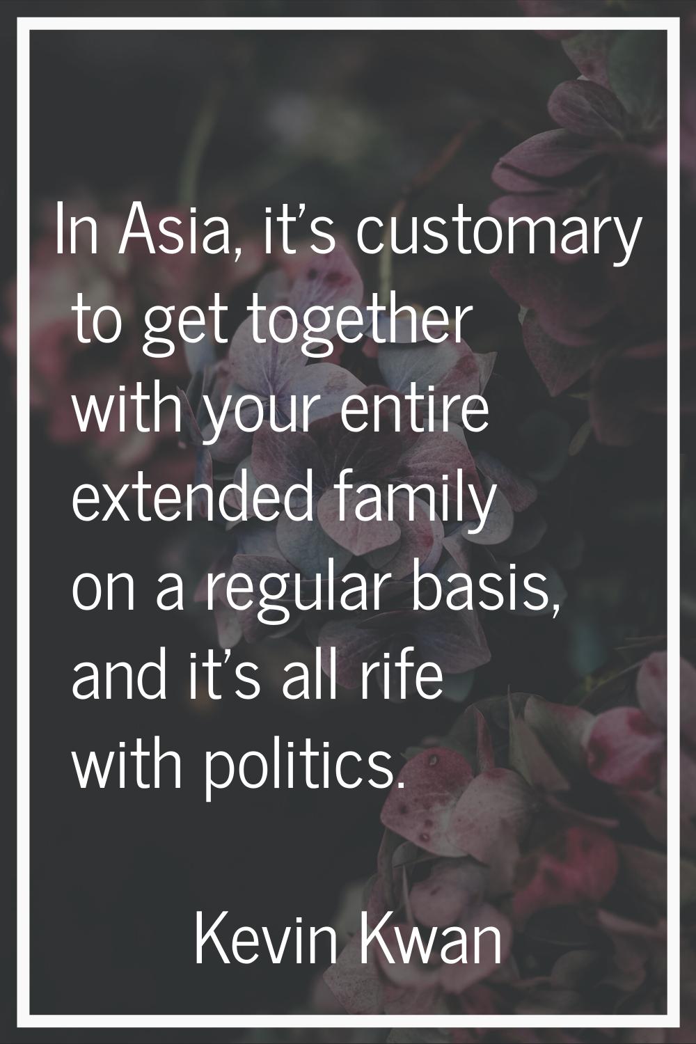 In Asia, it's customary to get together with your entire extended family on a regular basis, and it