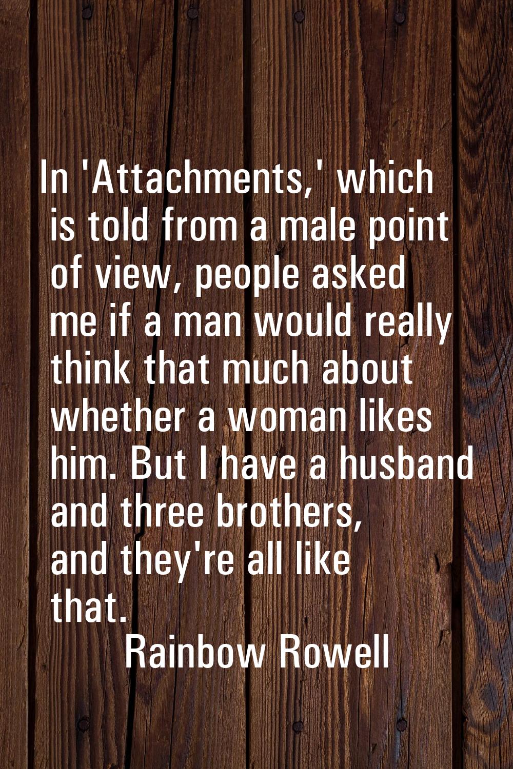 In 'Attachments,' which is told from a male point of view, people asked me if a man would really th