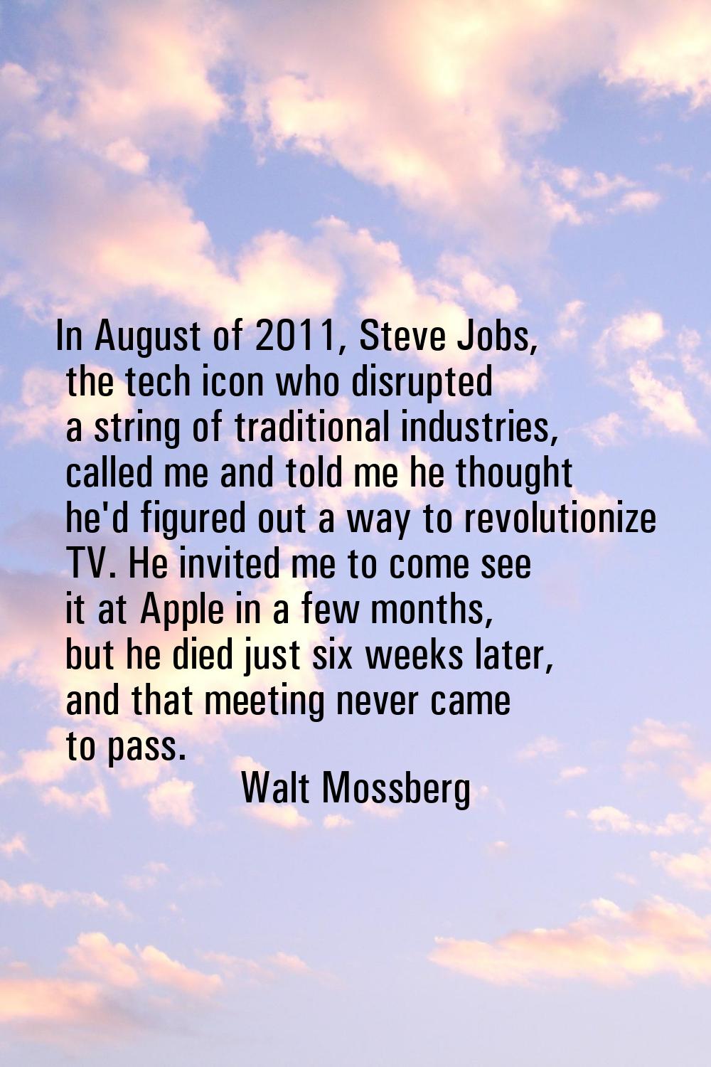 In August of 2011, Steve Jobs, the tech icon who disrupted a string of traditional industries, call