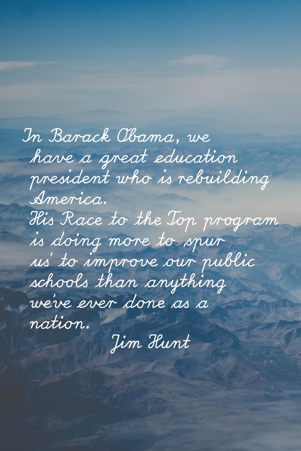 In Barack Obama, we have a great education president who is rebuilding America. His Race to the Top