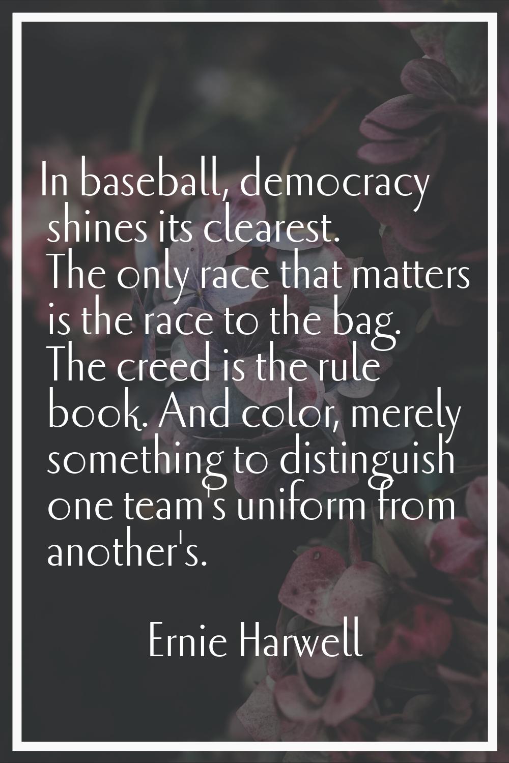 In baseball, democracy shines its clearest. The only race that matters is the race to the bag. The 