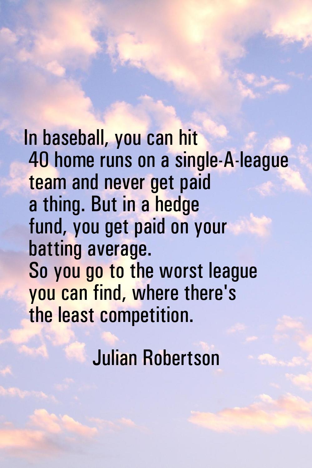 In baseball, you can hit 40 home runs on a single-A-league team and never get paid a thing. But in 
