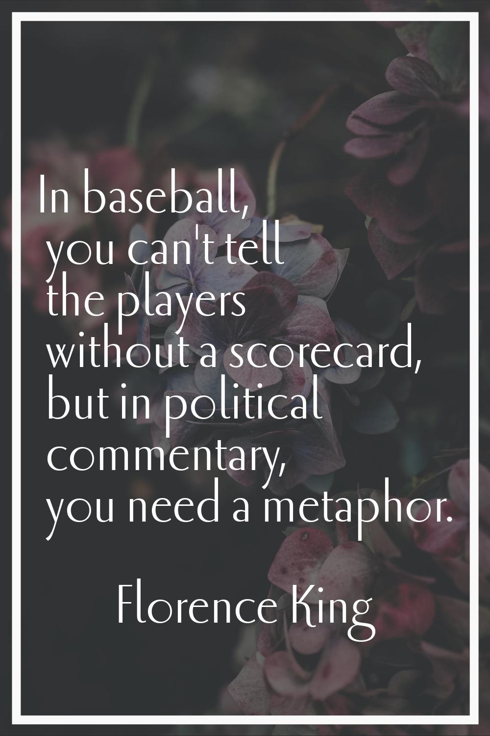 In baseball, you can't tell the players without a scorecard, but in political commentary, you need 