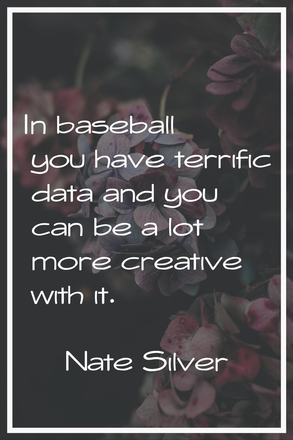 In baseball you have terrific data and you can be a lot more creative with it.