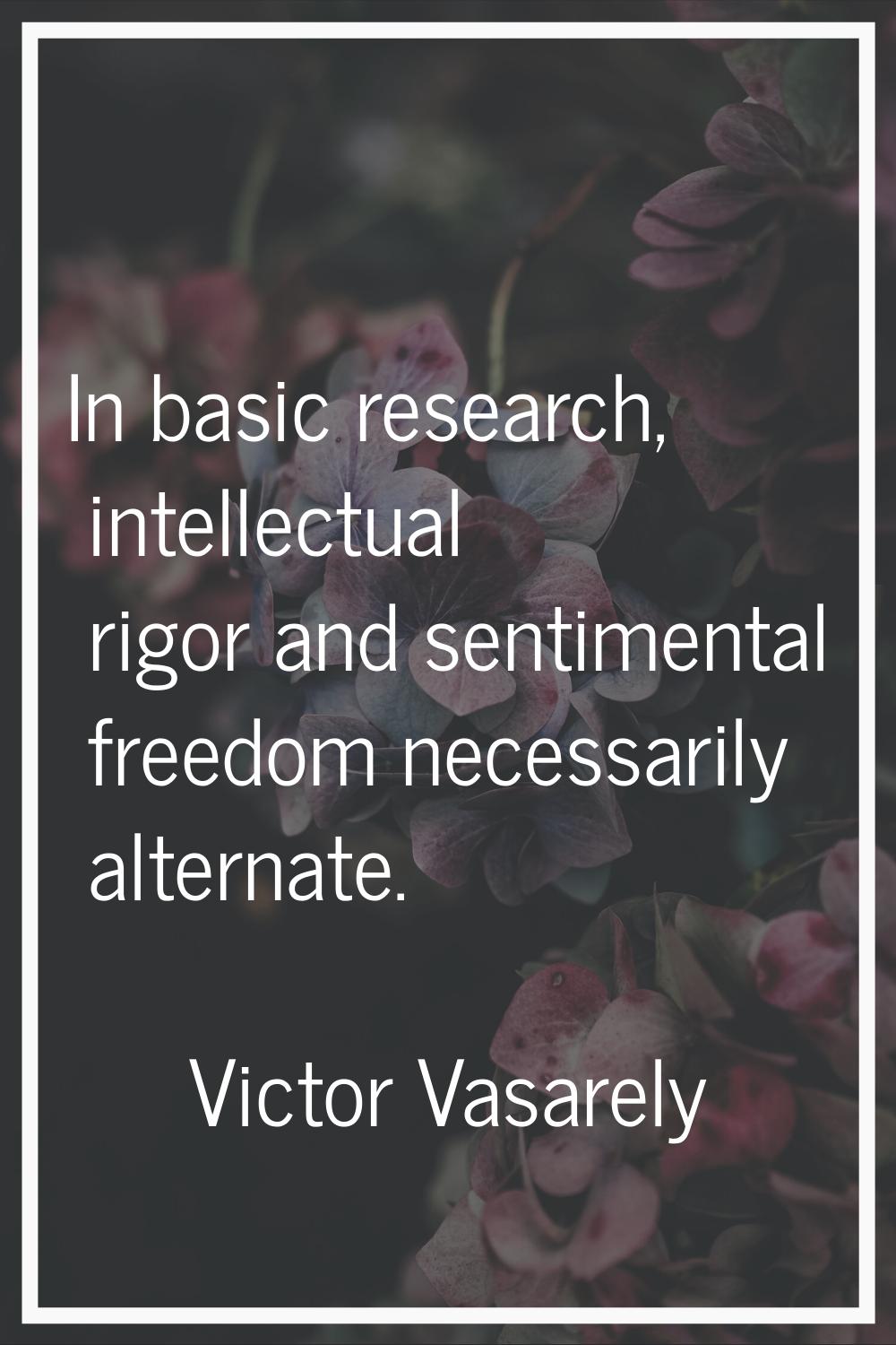 In basic research, intellectual rigor and sentimental freedom necessarily alternate.