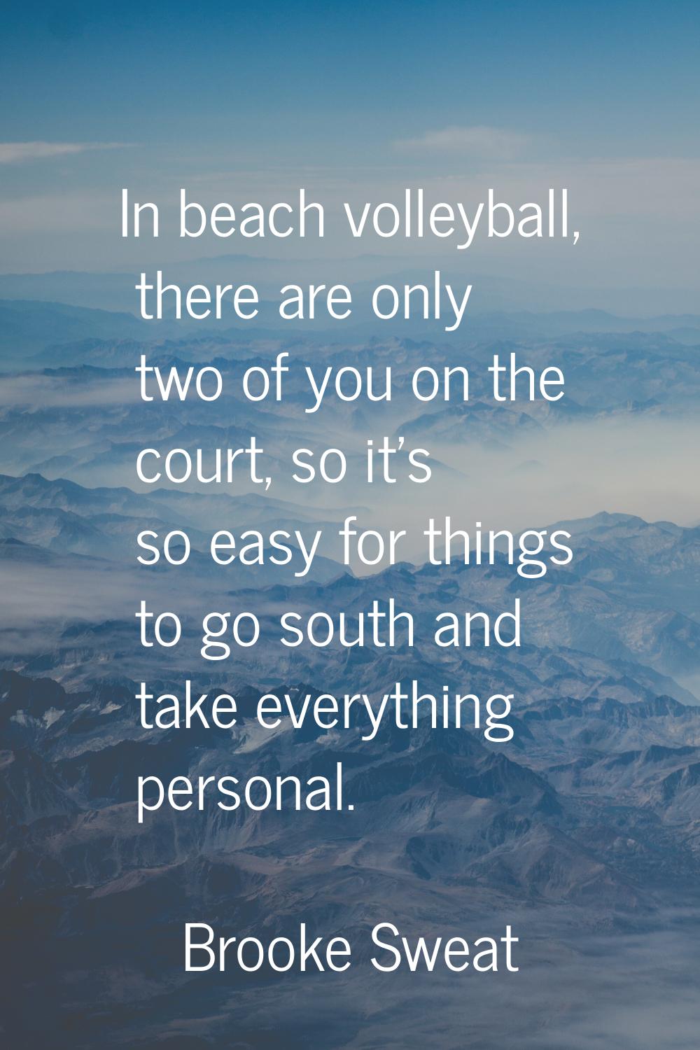 In beach volleyball, there are only two of you on the court, so it's so easy for things to go south