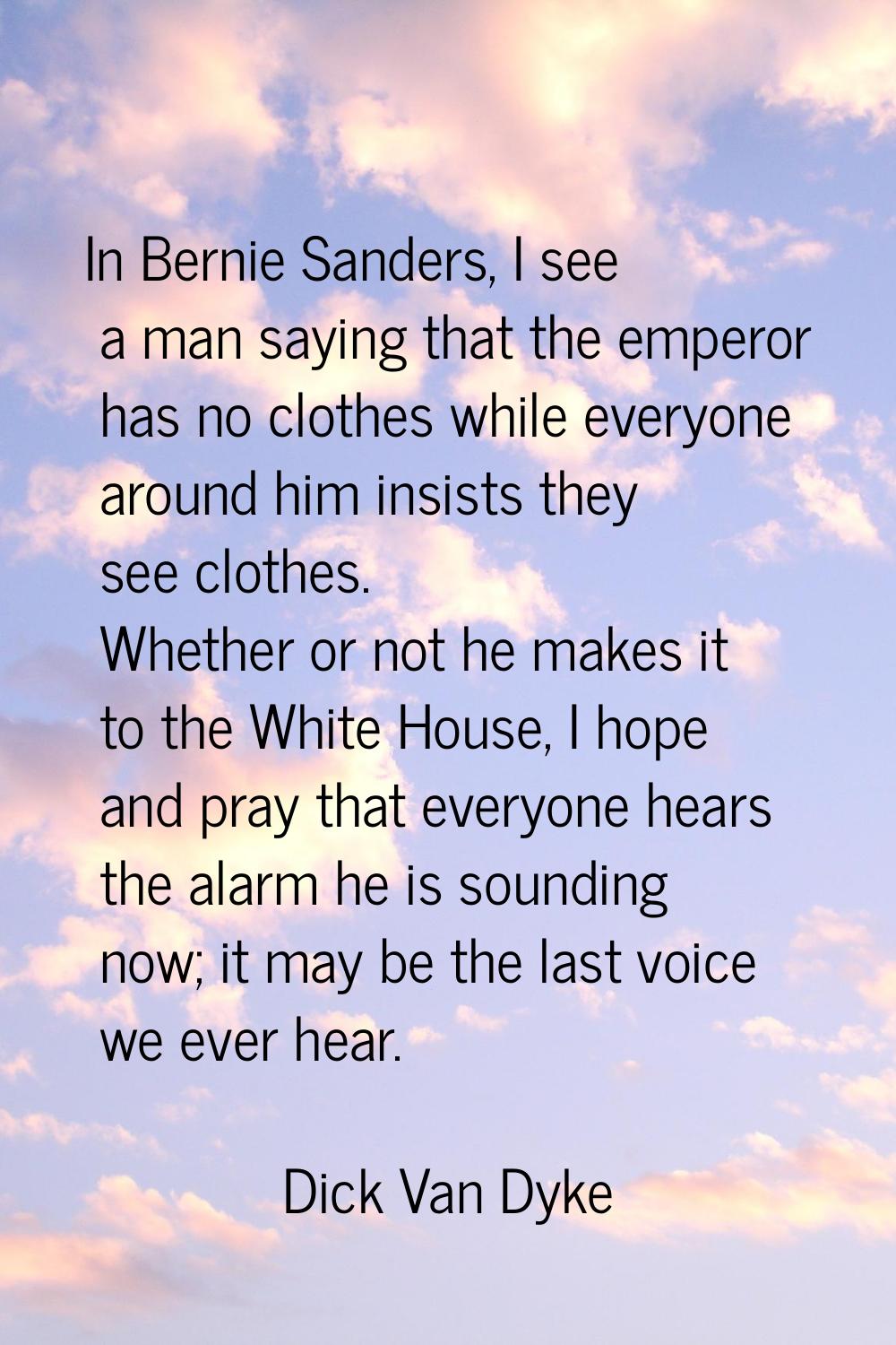 In Bernie Sanders, I see a man saying that the emperor has no clothes while everyone around him ins