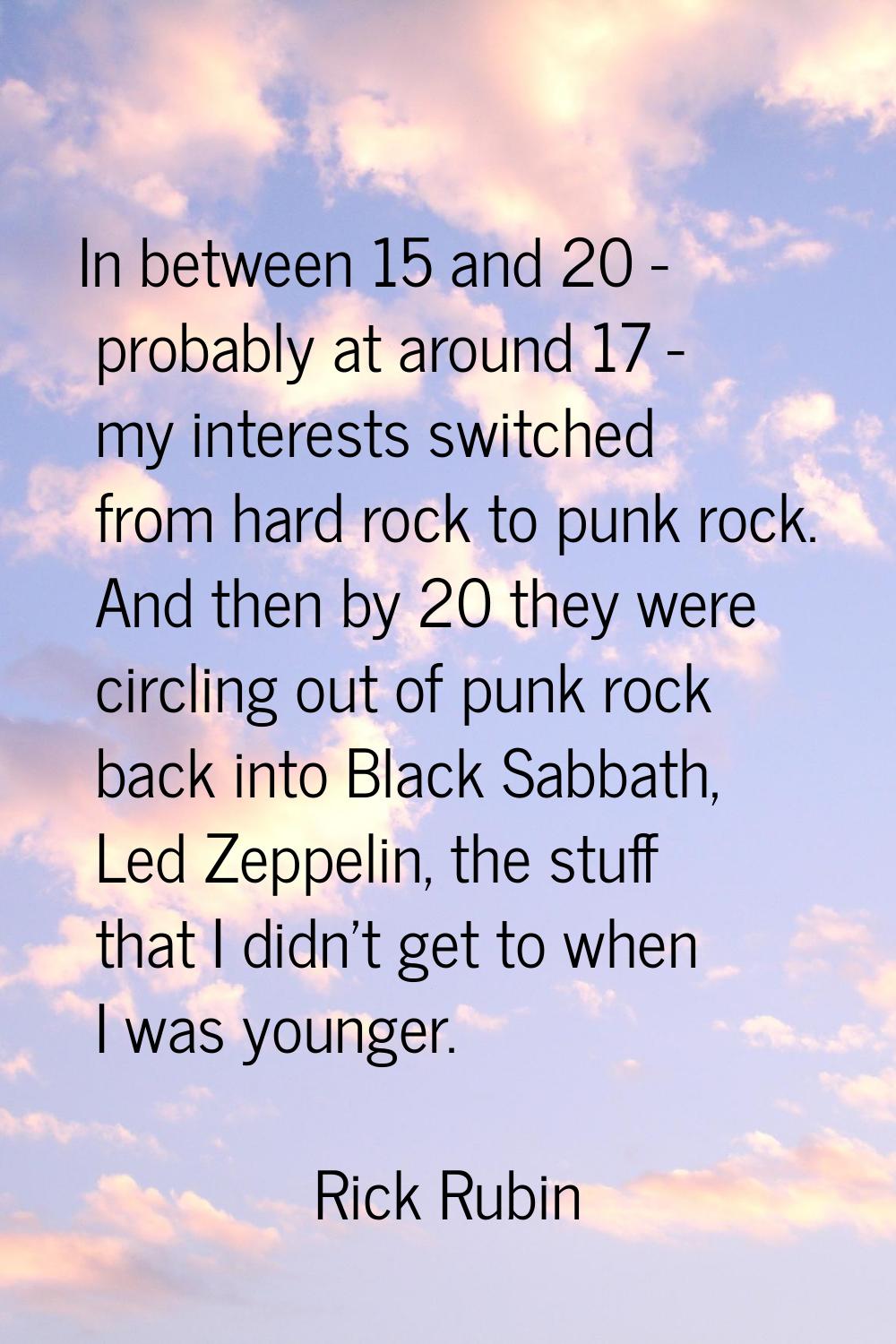 In between 15 and 20 - probably at around 17 - my interests switched from hard rock to punk rock. A