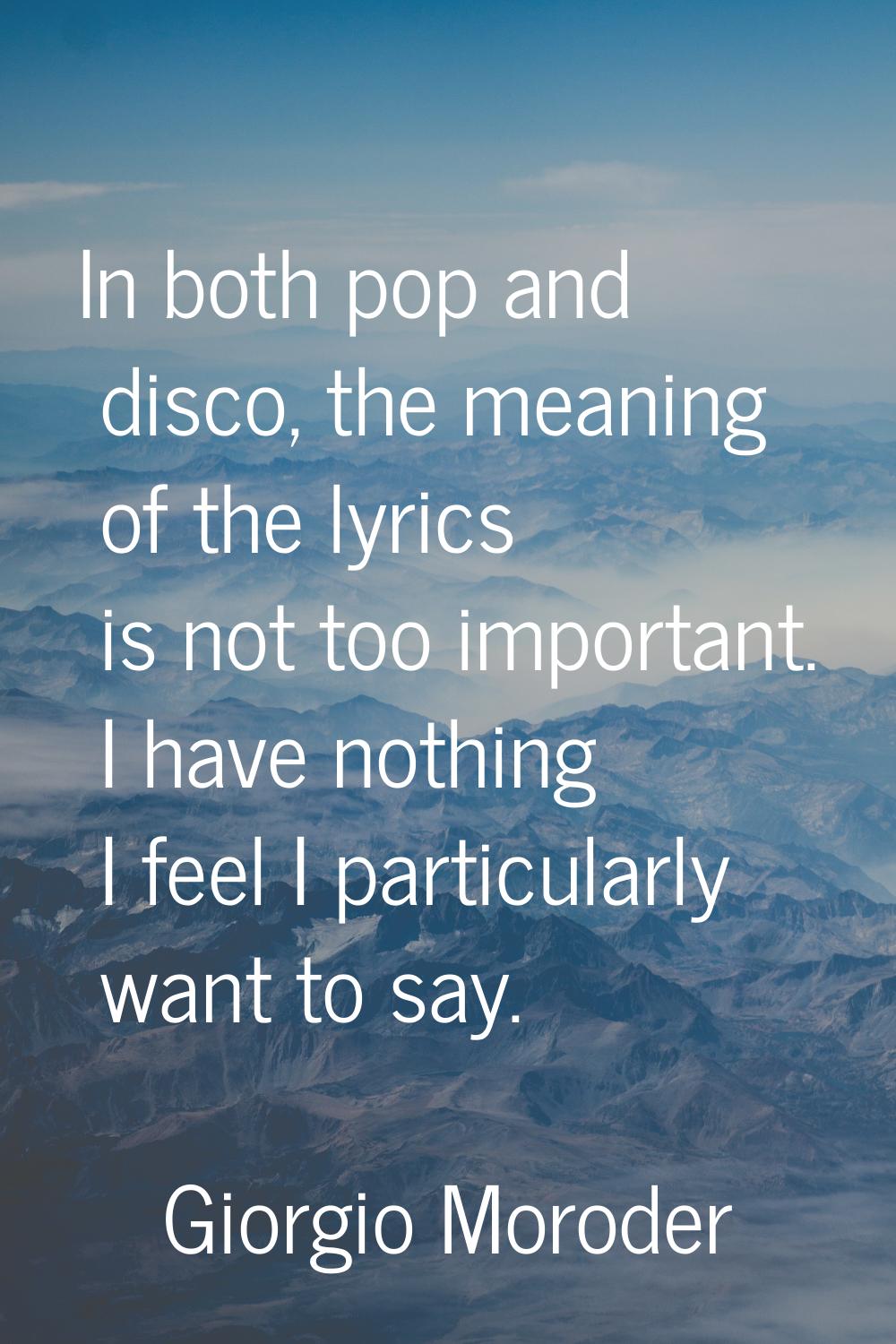 In both pop and disco, the meaning of the lyrics is not too important. I have nothing I feel I part