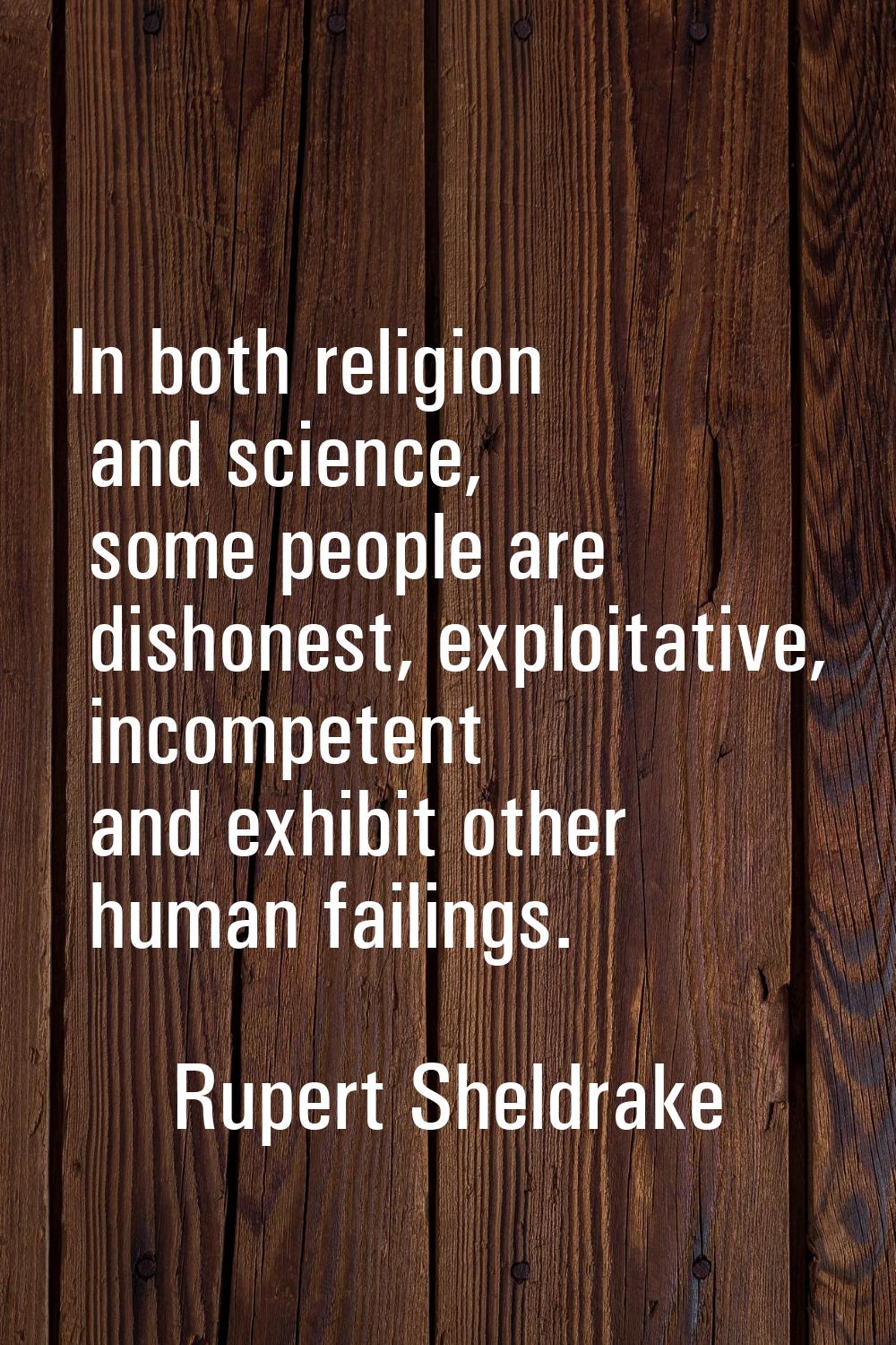 In both religion and science, some people are dishonest, exploitative, incompetent and exhibit othe