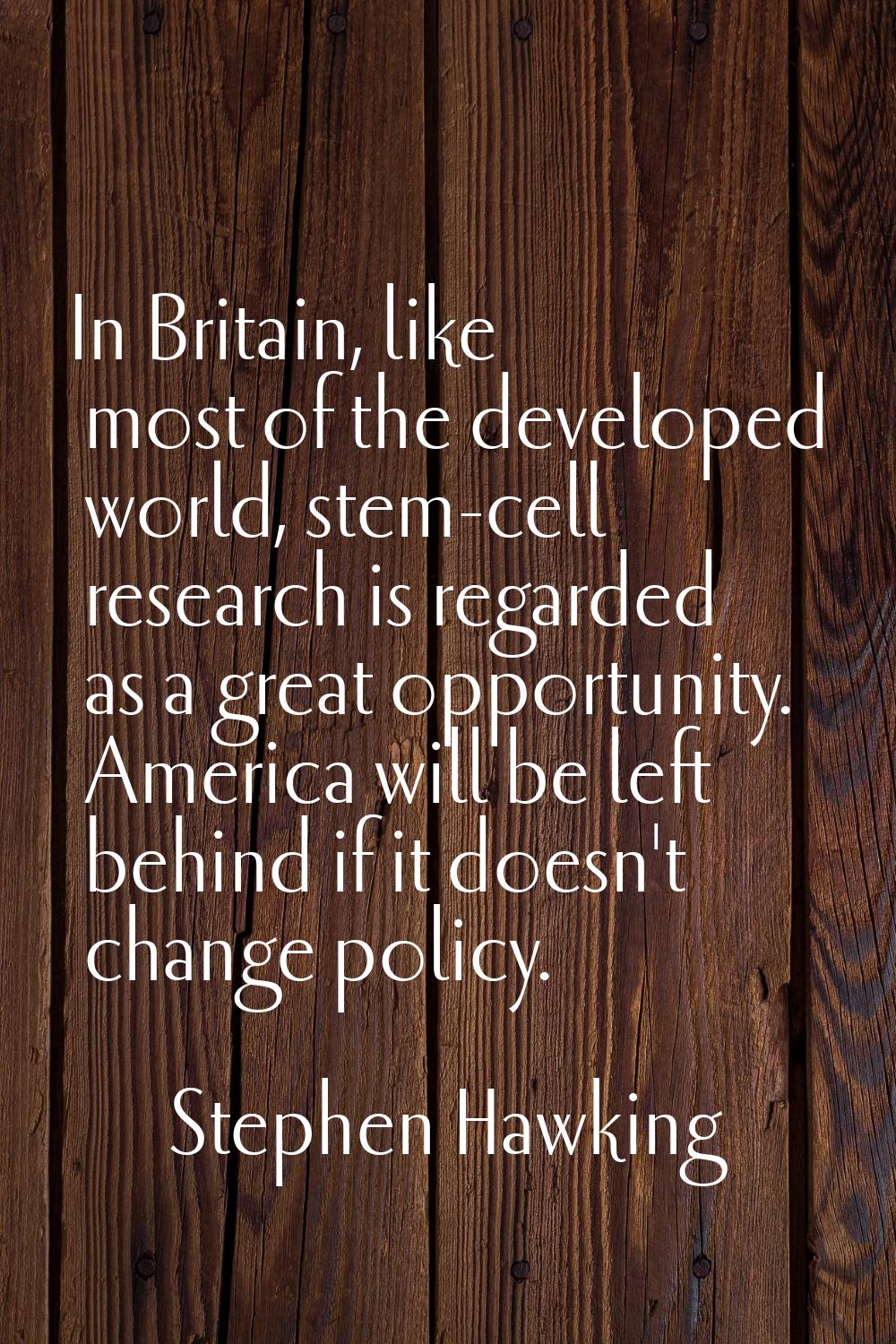 In Britain, like most of the developed world, stem-cell research is regarded as a great opportunity