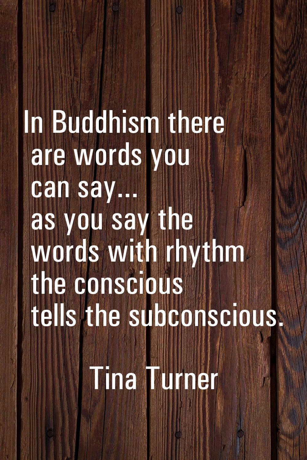 In Buddhism there are words you can say... as you say the words with rhythm the conscious tells the