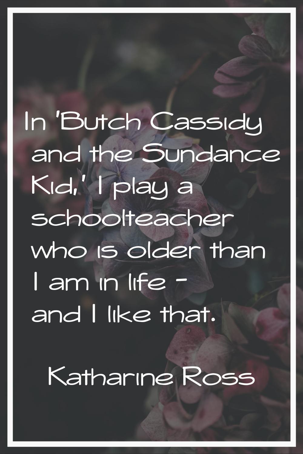 In 'Butch Cassidy and the Sundance Kid,' I play a schoolteacher who is older than I am in life - an