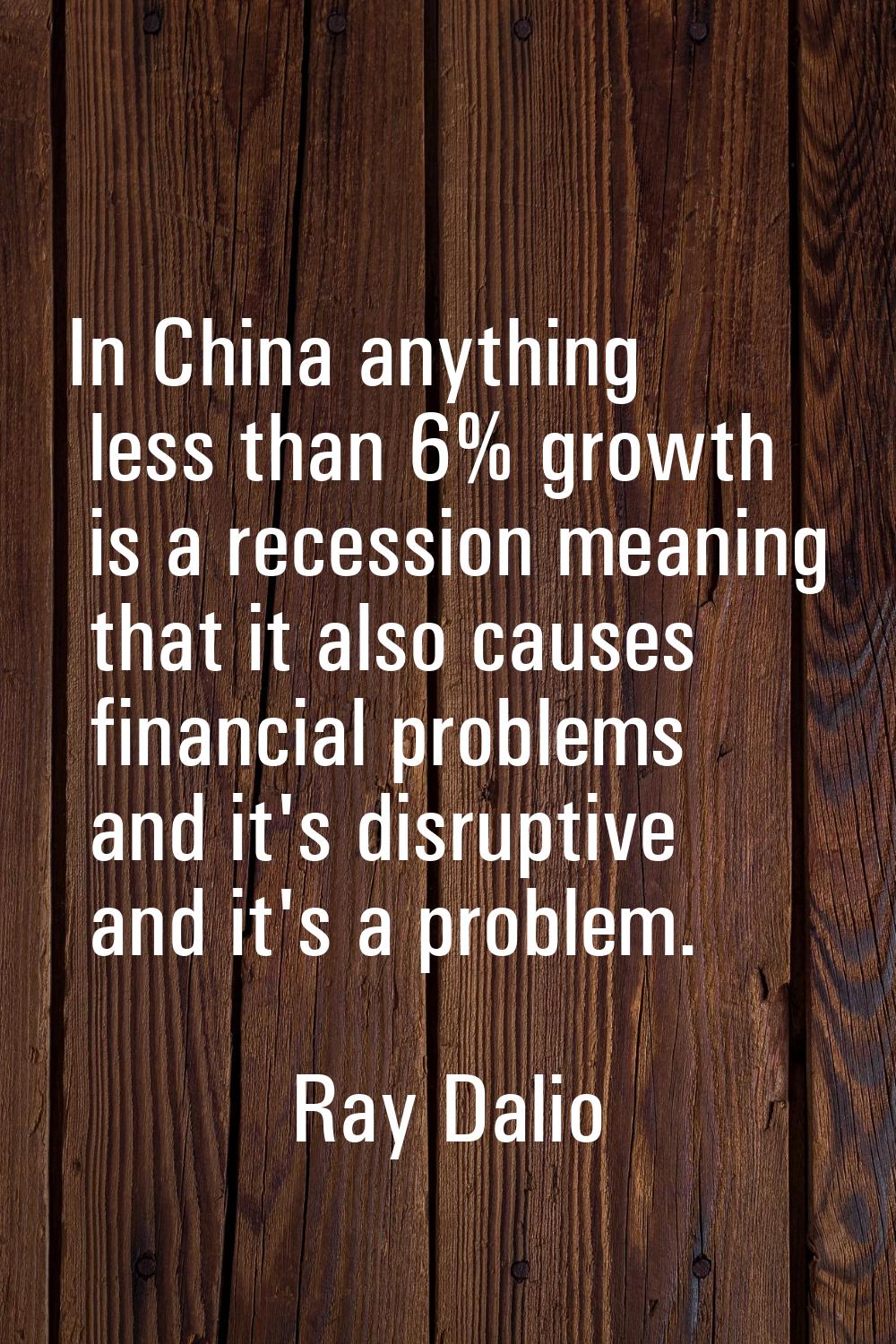 In China anything less than 6% growth is a recession meaning that it also causes financial problems