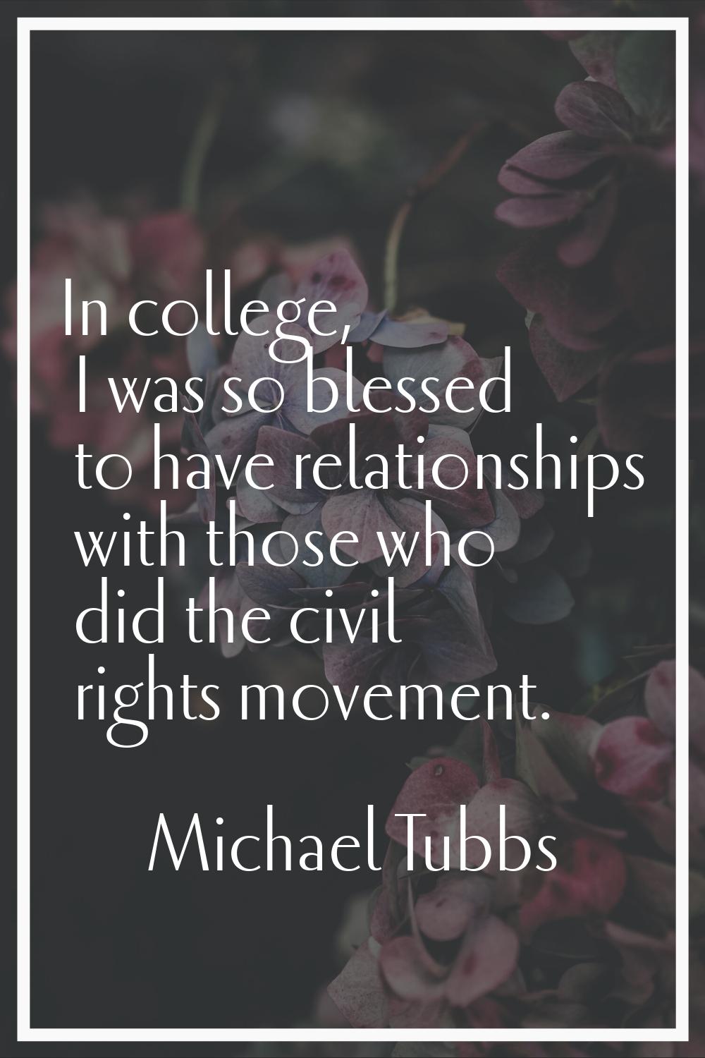 In college, I was so blessed to have relationships with those who did the civil rights movement.