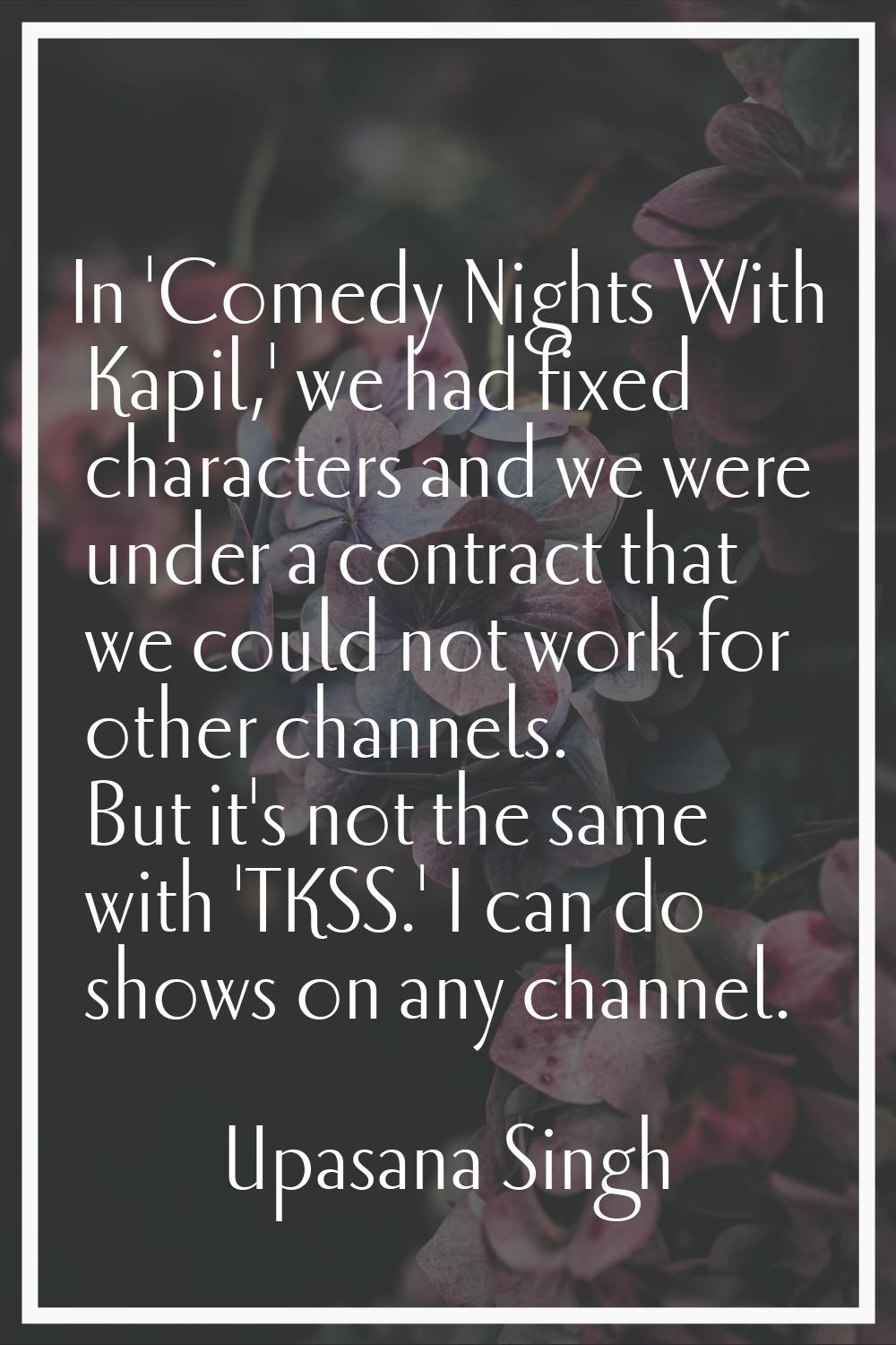 In 'Comedy Nights With Kapil,' we had fixed characters and we were under a contract that we could n