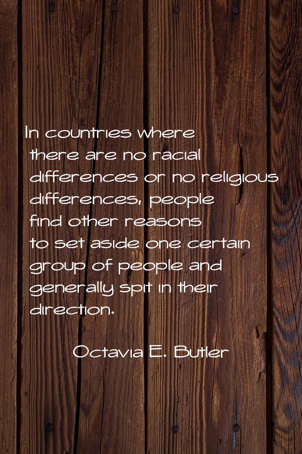 In countries where there are no racial differences or no religious differences, people find other r
