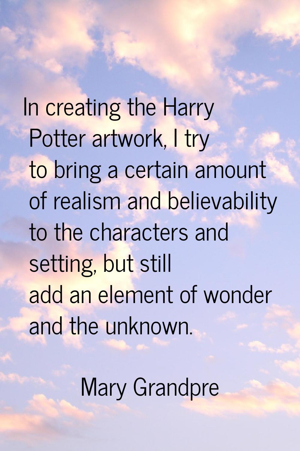 In creating the Harry Potter artwork, I try to bring a certain amount of realism and believability 