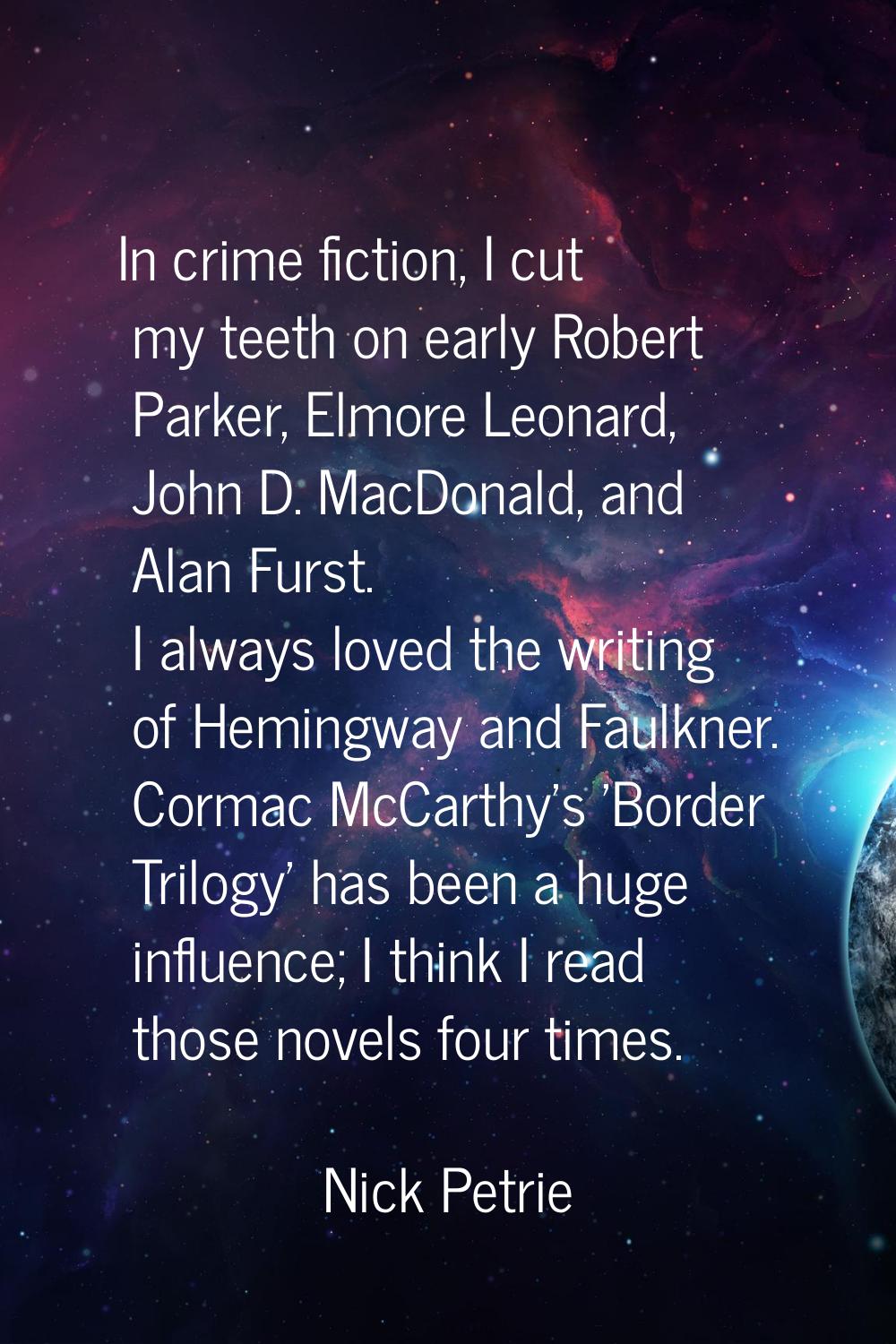 In crime fiction, I cut my teeth on early Robert Parker, Elmore Leonard, John D. MacDonald, and Ala
