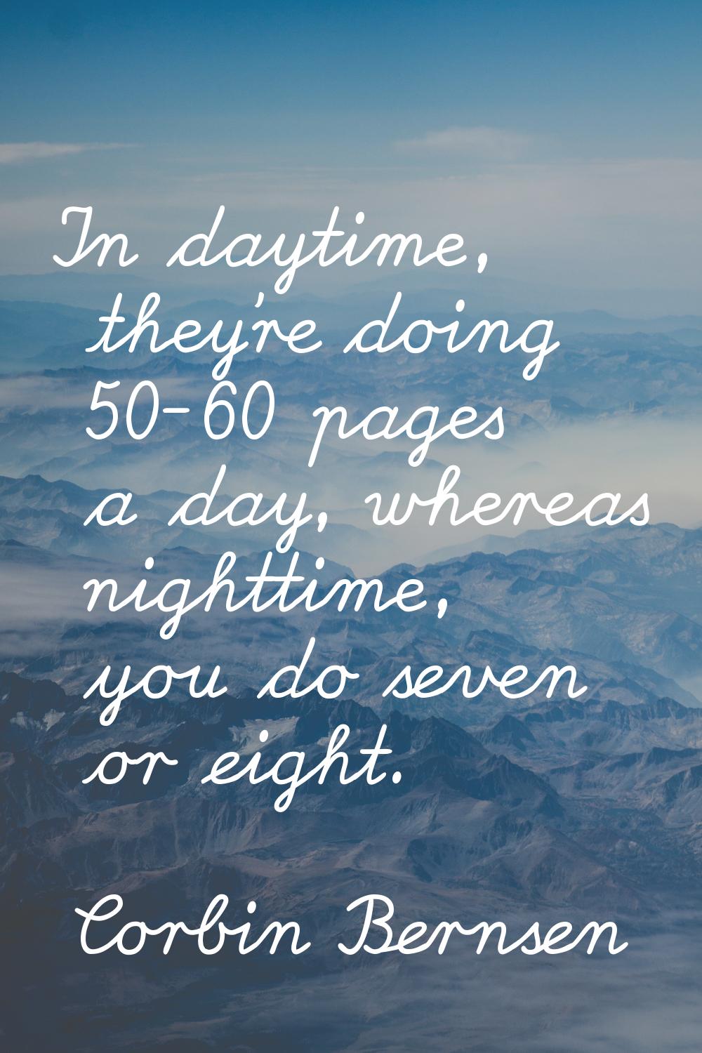 In daytime, they're doing 50-60 pages a day, whereas nighttime, you do seven or eight.