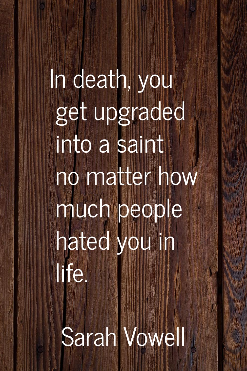 In death, you get upgraded into a saint no matter how much people hated you in life.