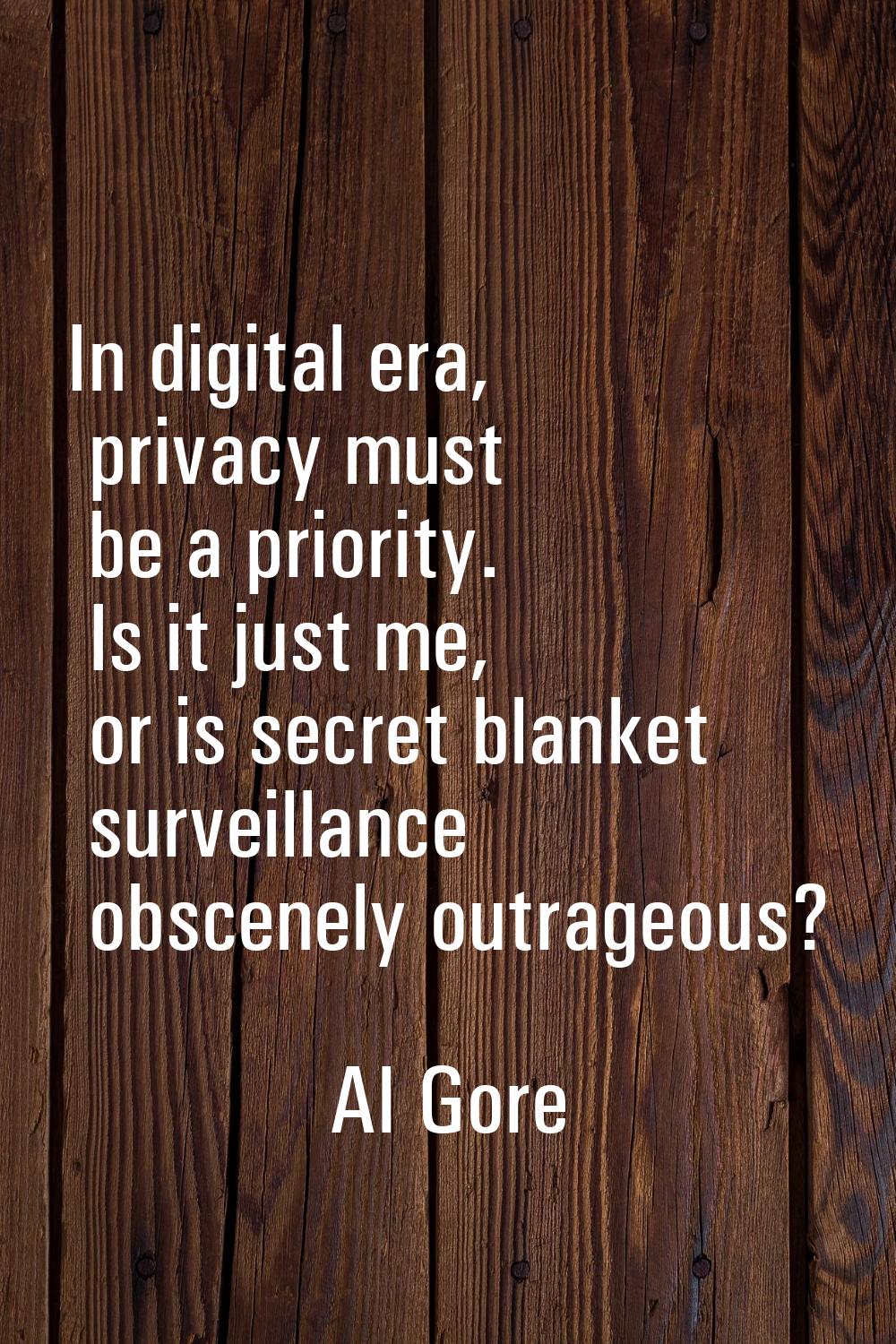 In digital era, privacy must be a priority. Is it just me, or is secret blanket surveillance obscen
