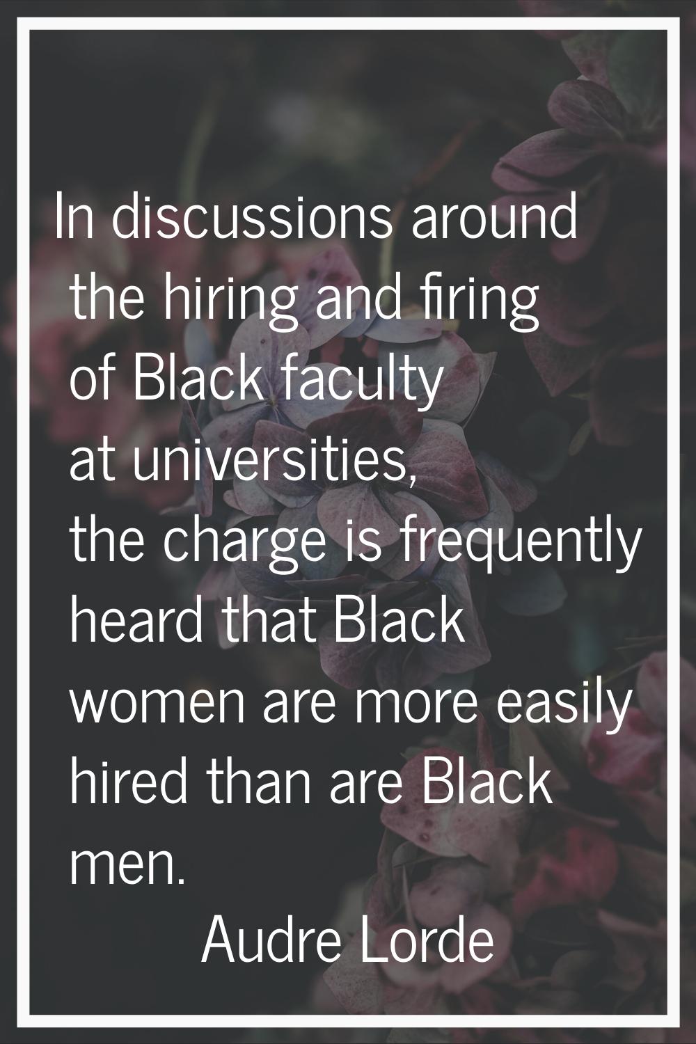 In discussions around the hiring and firing of Black faculty at universities, the charge is frequen