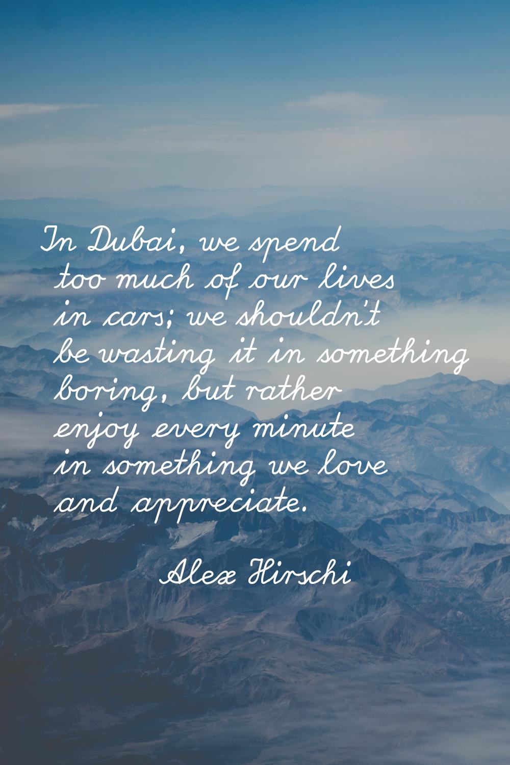 In Dubai, we spend too much of our lives in cars; we shouldn't be wasting it in something boring, b