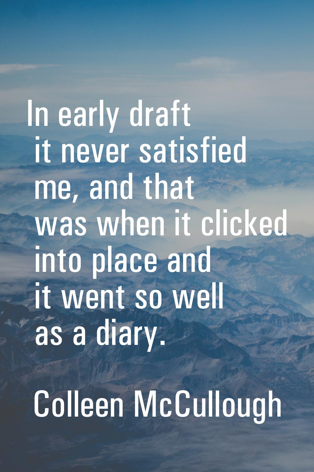 In early draft it never satisfied me, and that was when it clicked into place and it went so well a