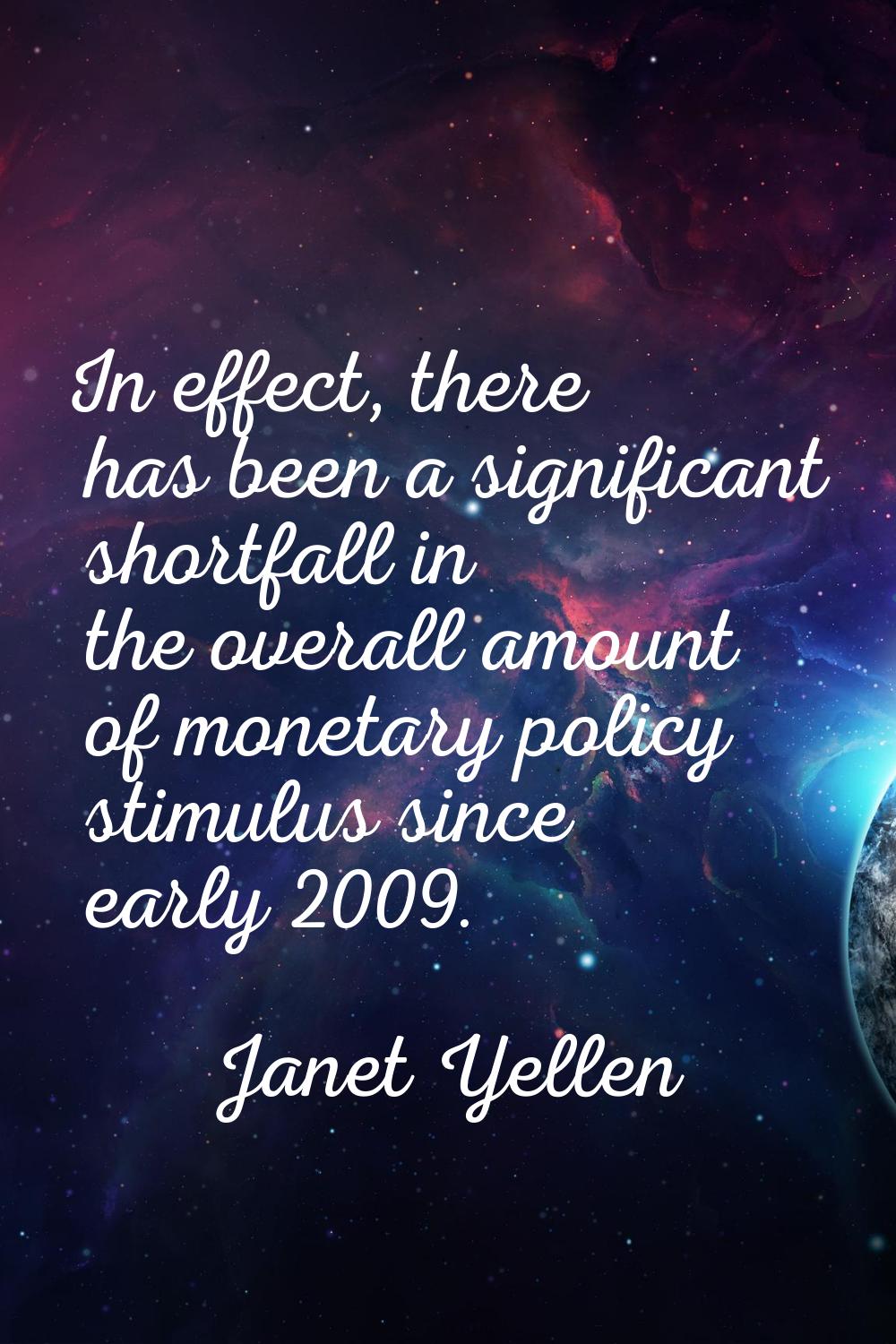 In effect, there has been a significant shortfall in the overall amount of monetary policy stimulus