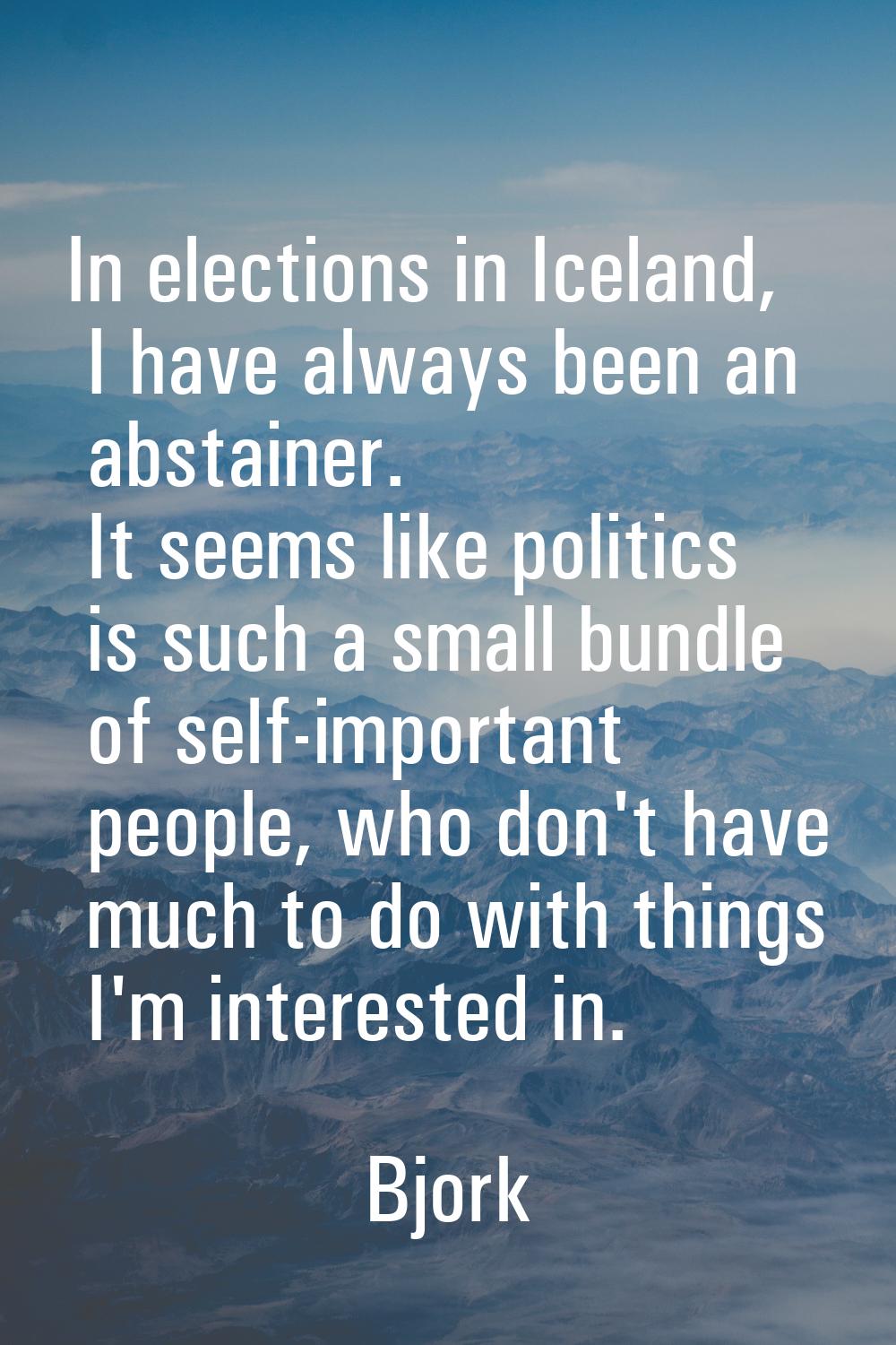 In elections in Iceland, I have always been an abstainer. It seems like politics is such a small bu
