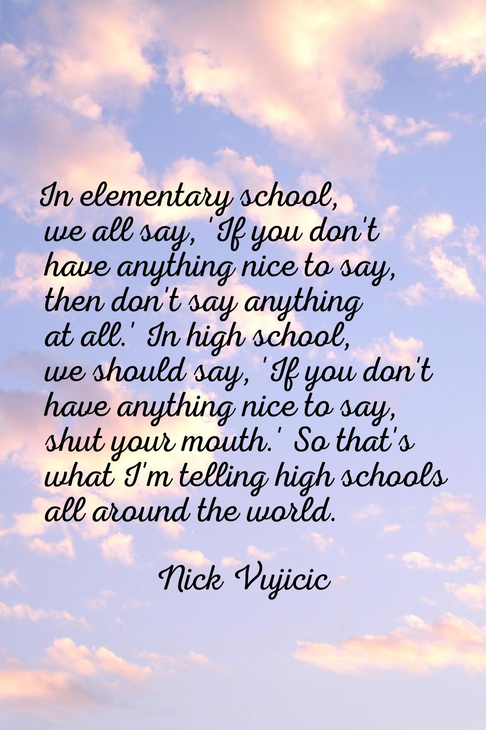 In elementary school, we all say, 'If you don't have anything nice to say, then don't say anything 