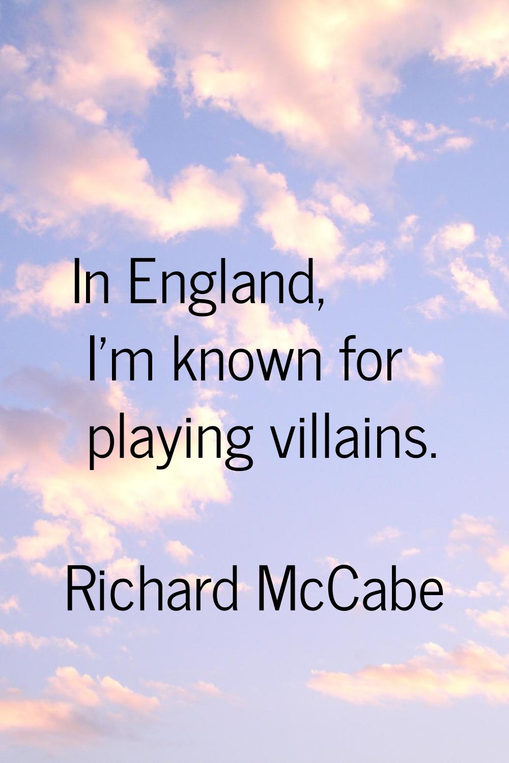 In England, I'm known for playing villains.