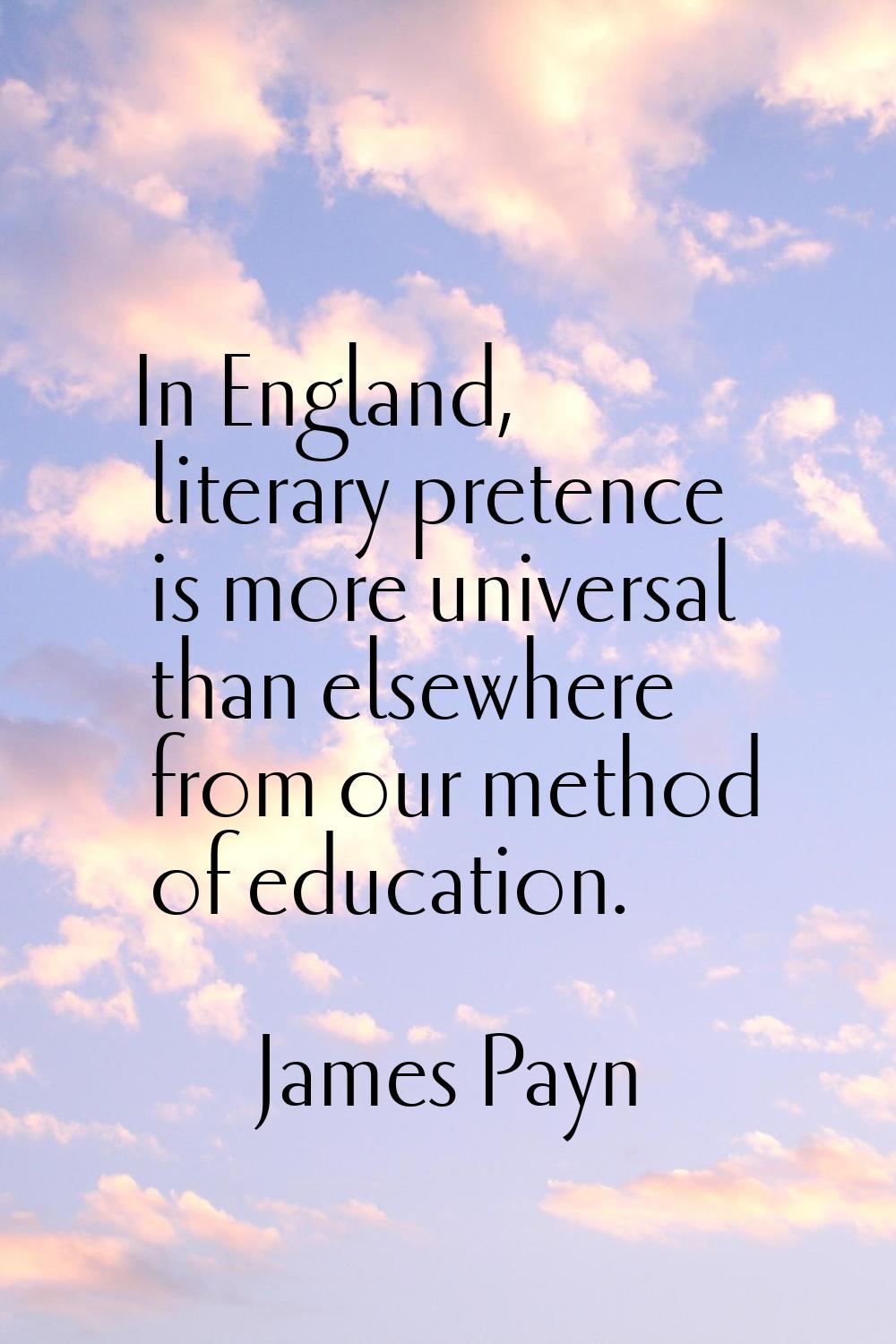 In England, literary pretence is more universal than elsewhere from our method of education.