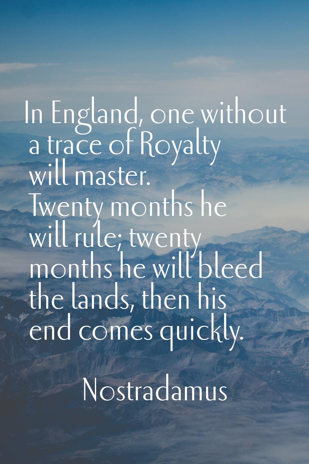 In England, one without a trace of Royalty will master. Twenty months he will rule; twenty months h