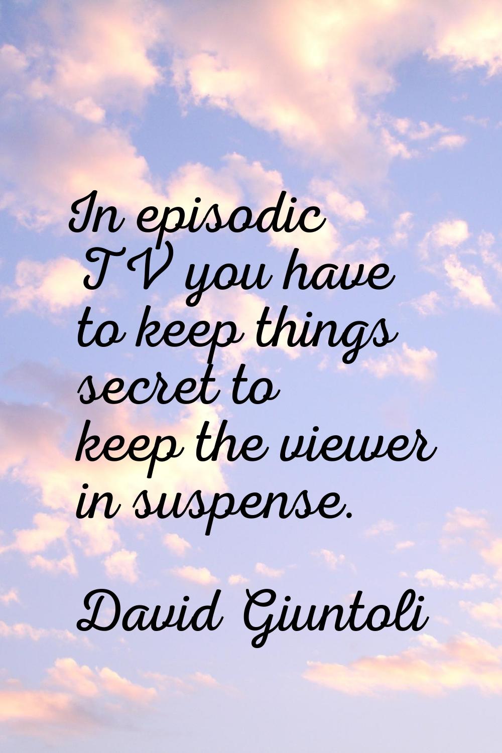 In episodic TV you have to keep things secret to keep the viewer in suspense.