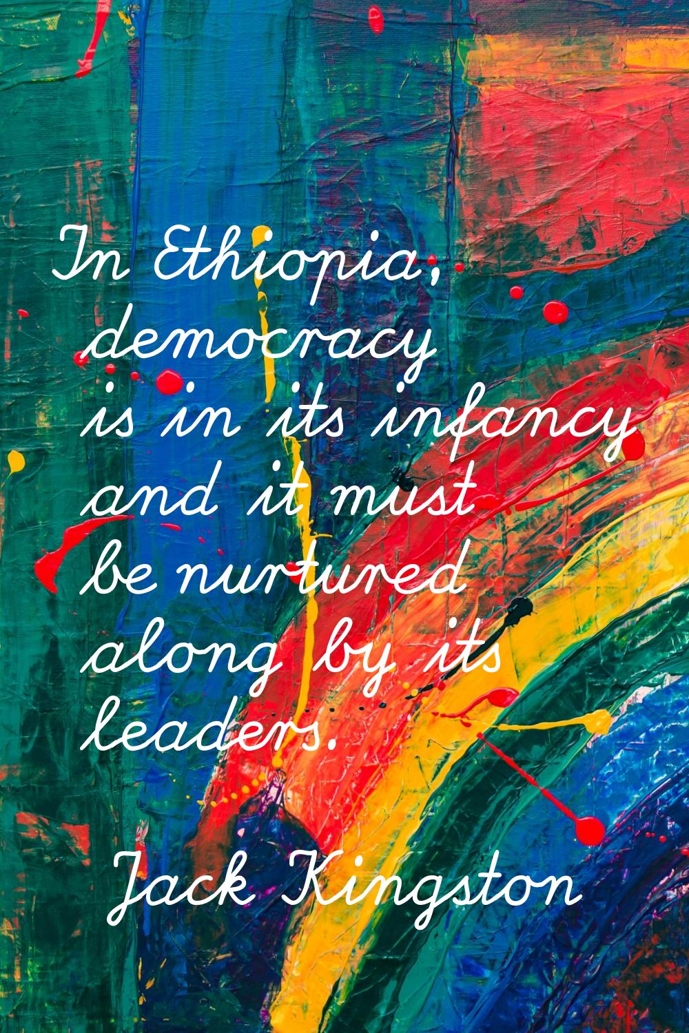 In Ethiopia, democracy is in its infancy and it must be nurtured along by its leaders.
