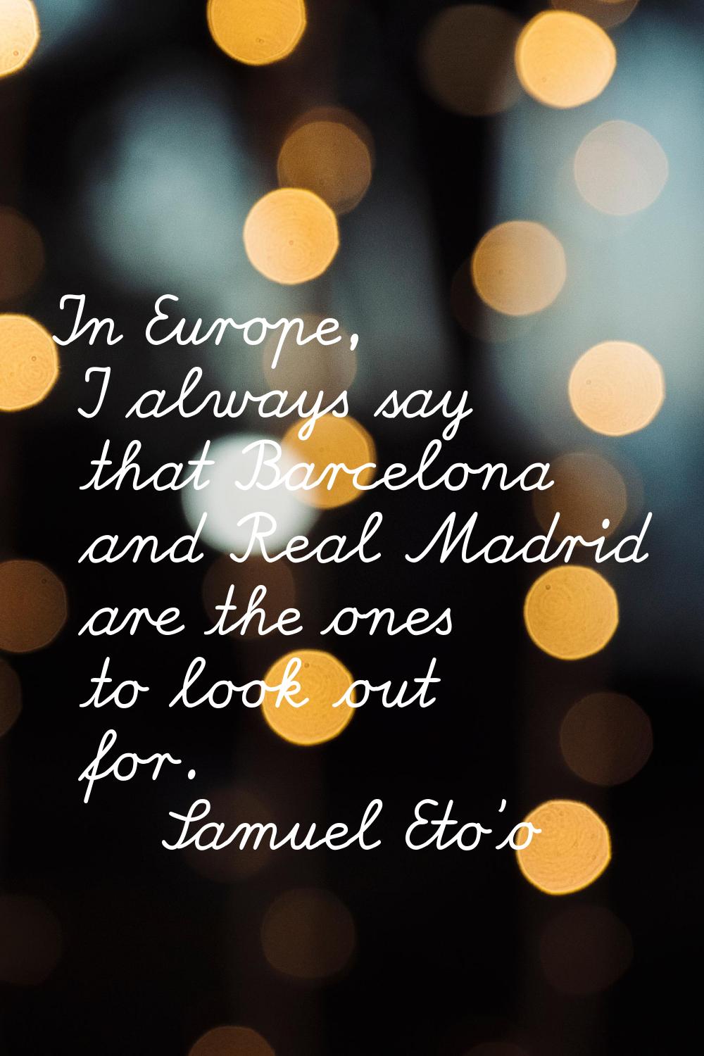 In Europe, I always say that Barcelona and Real Madrid are the ones to look out for.