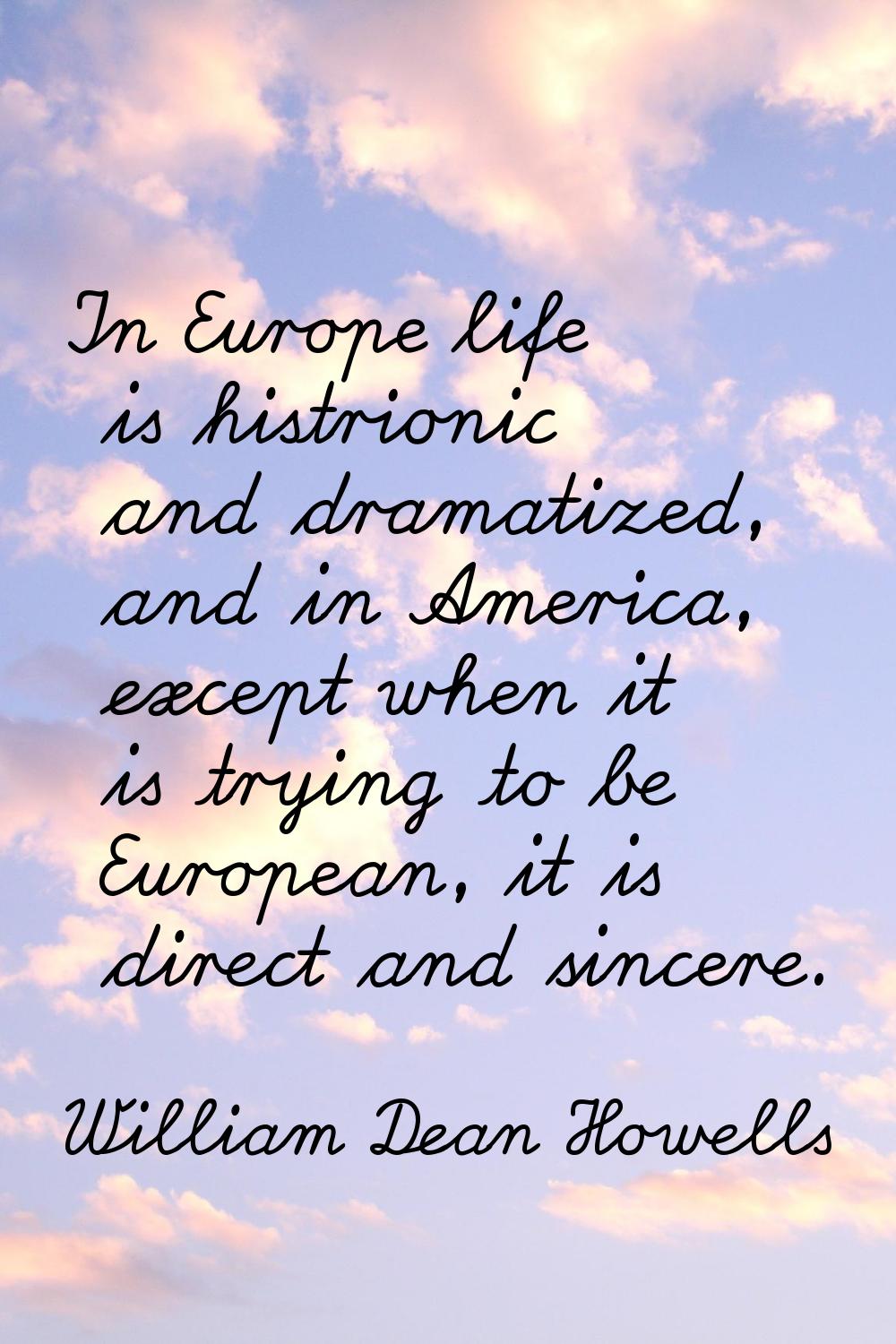 In Europe life is histrionic and dramatized, and in America, except when it is trying to be Europea