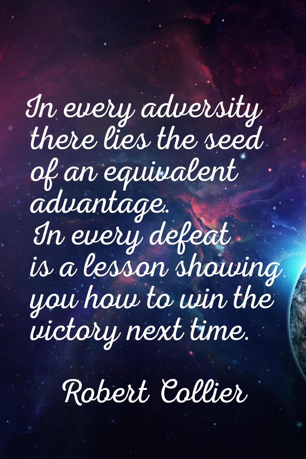 In every adversity there lies the seed of an equivalent advantage. In every defeat is a lesson show