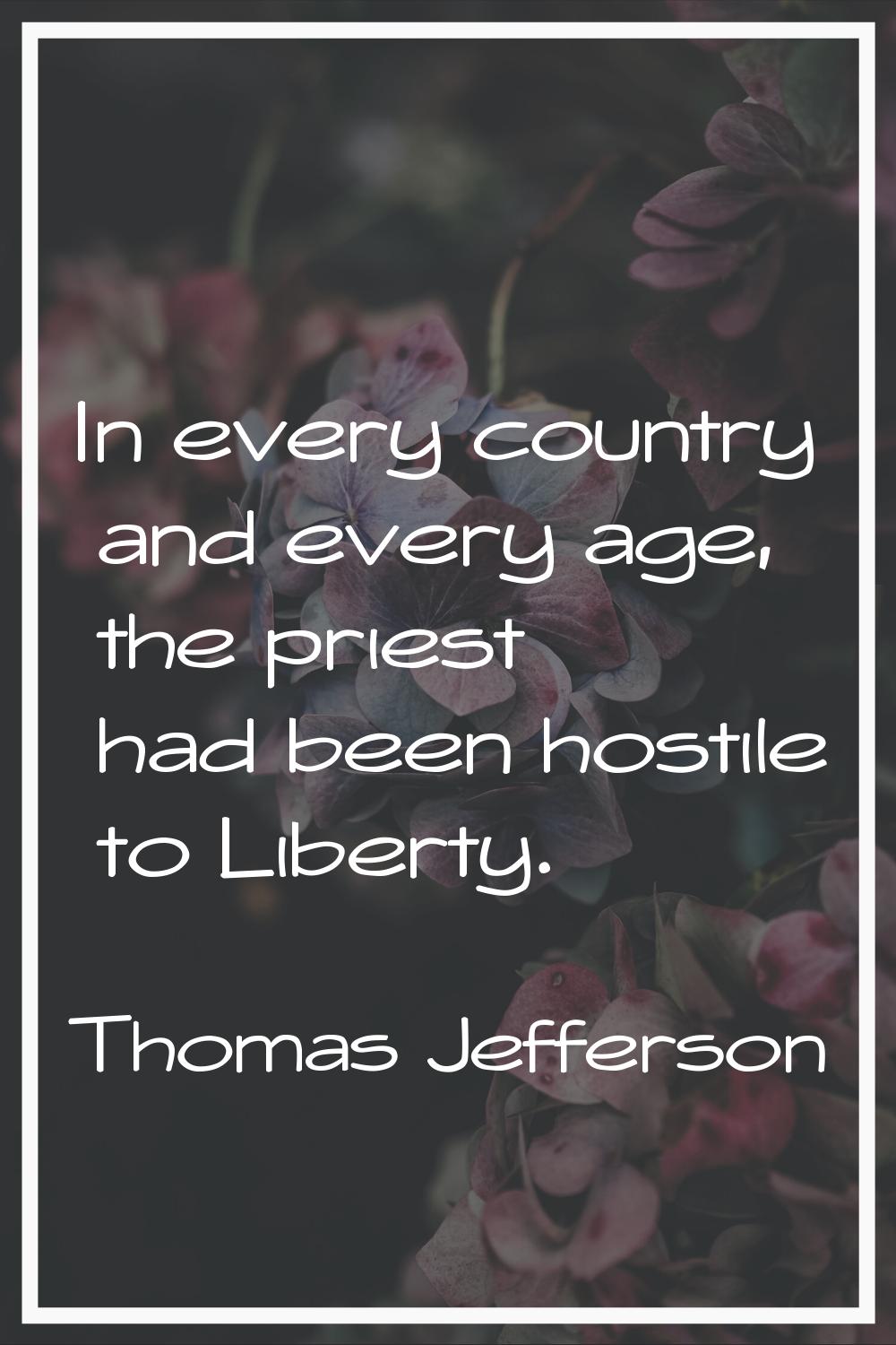 In every country and every age, the priest had been hostile to Liberty.