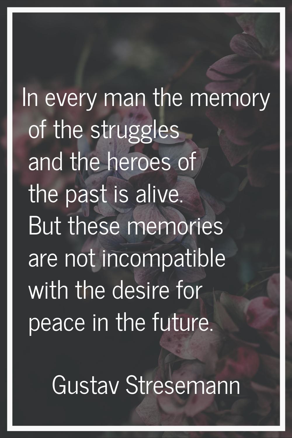 In every man the memory of the struggles and the heroes of the past is alive. But these memories ar