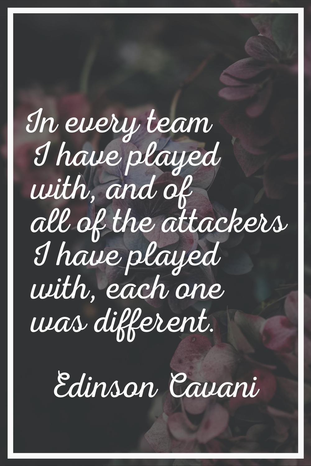 In every team I have played with, and of all of the attackers I have played with, each one was diff