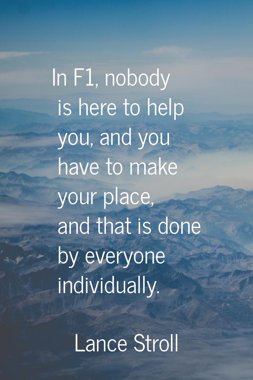 In F1, nobody is here to help you, and you have to make your place, and that is done by everyone in