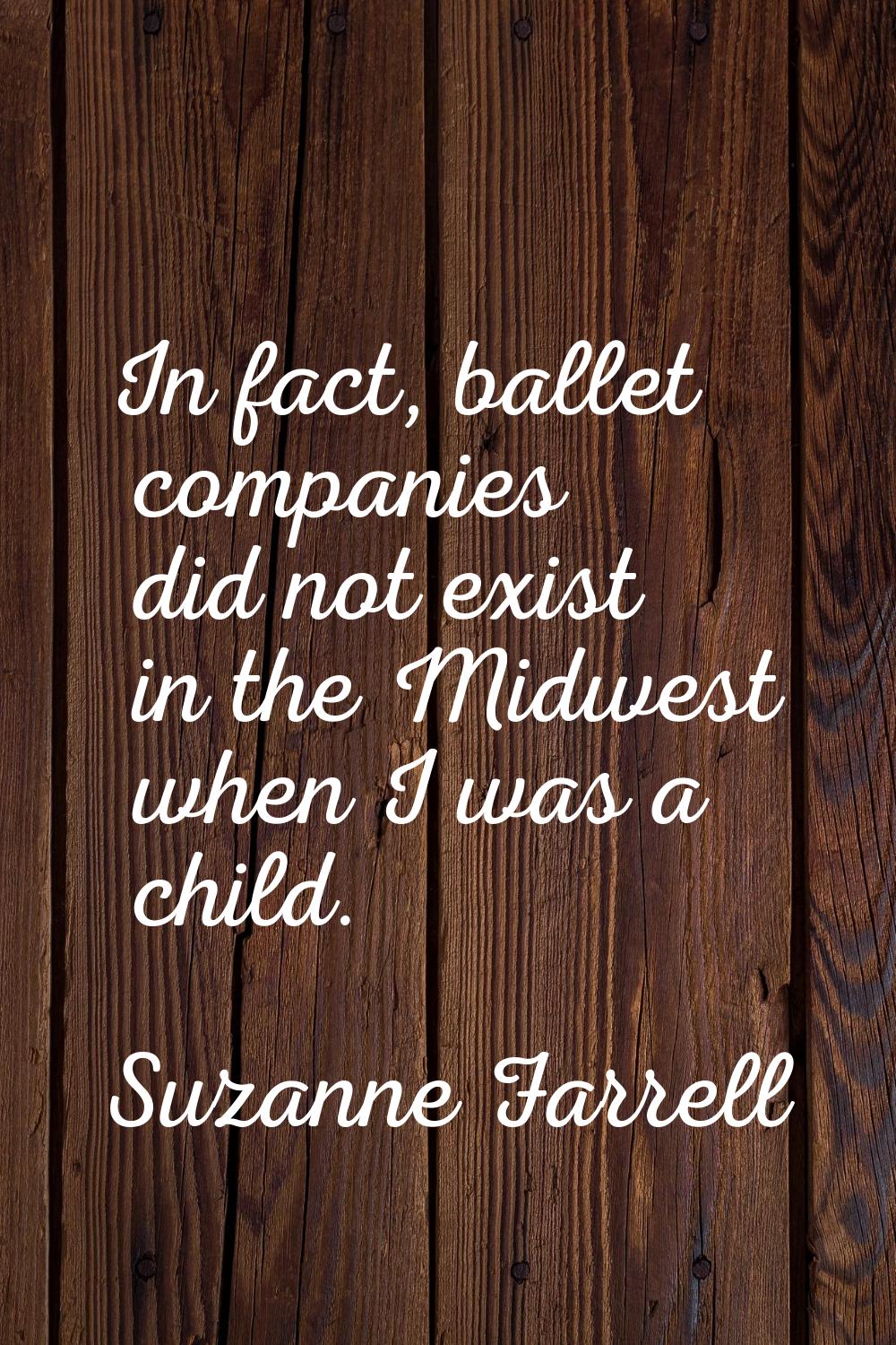 In fact, ballet companies did not exist in the Midwest when I was a child.
