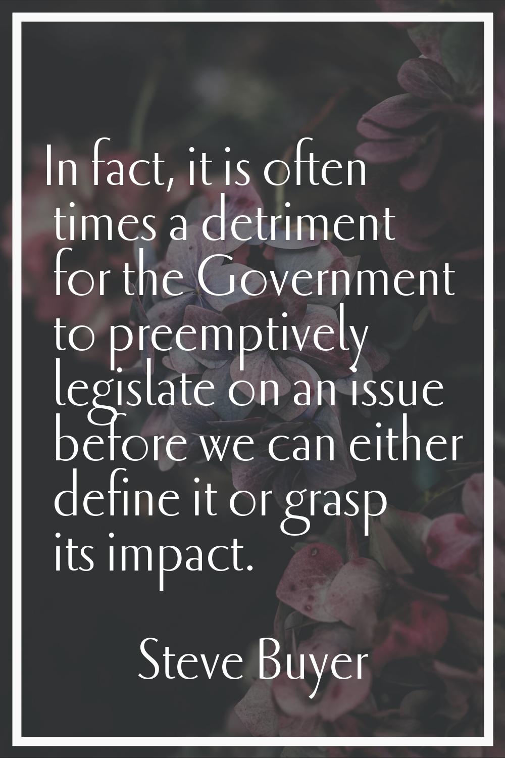 In fact, it is often times a detriment for the Government to preemptively legislate on an issue bef