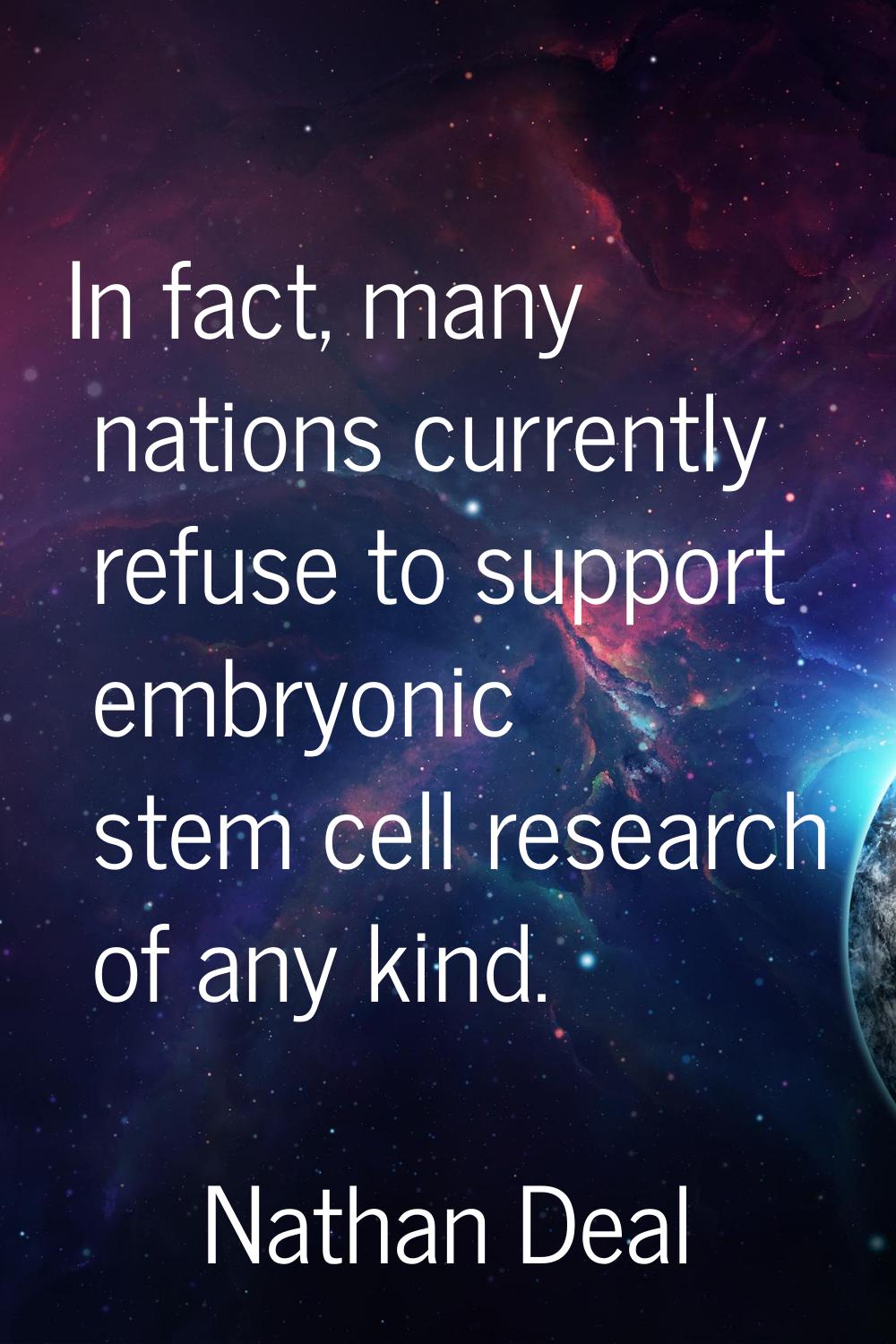 In fact, many nations currently refuse to support embryonic stem cell research of any kind.