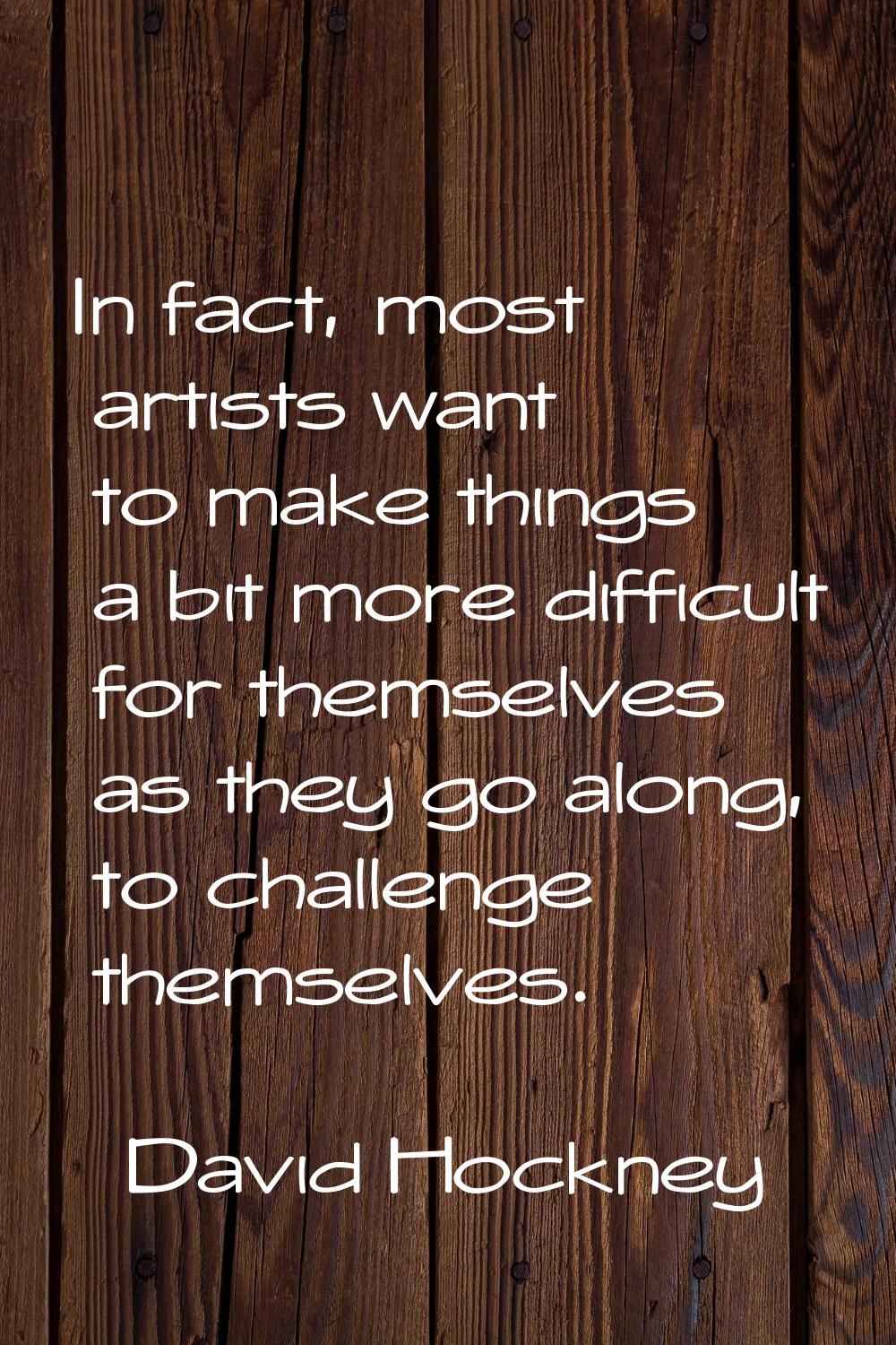 In fact, most artists want to make things a bit more difficult for themselves as they go along, to 
